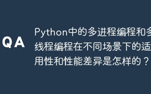 Python中的多进程编程和多线程编程在不同场景下的适用性和性能差异是怎样的？