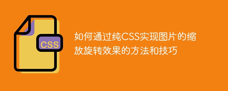 如何通过纯css实现图片的缩放旋转效果的方法和技巧