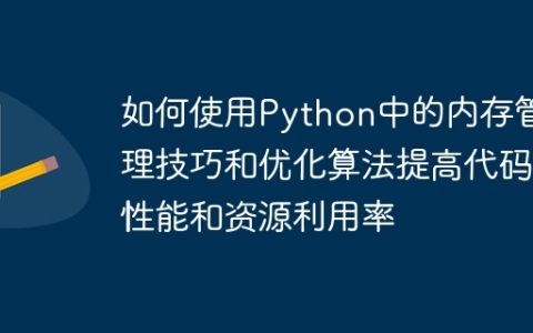 如何使用Python中的内存管理技巧和优化算法提高代码性能和资源利用率