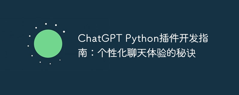 chatgpt python插件开发指南:个性化聊天体验的秘诀