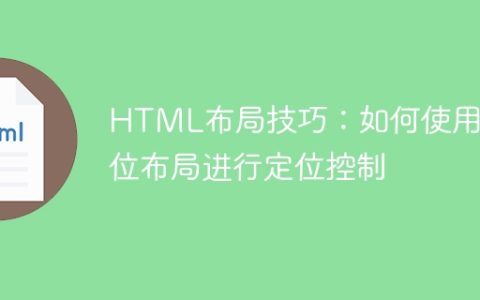 HTML布局技巧：如何使用定位布局进行定位控制