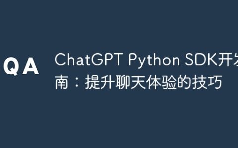 ChatGPT Python SDK开发指南：提升聊天体验的技巧