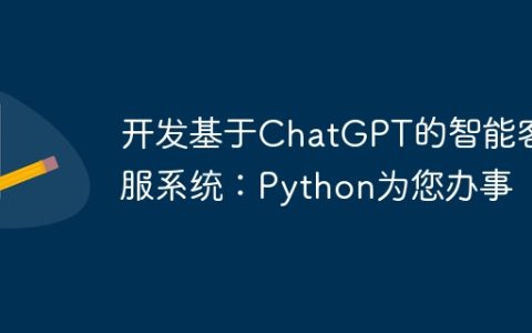 开发基于ChatGPT的智能客服系统：Python为您办事