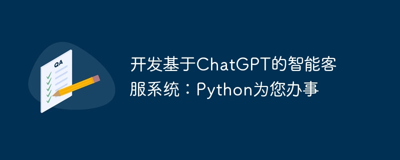 开发基于chatgpt的智能客服系统:python为您办事