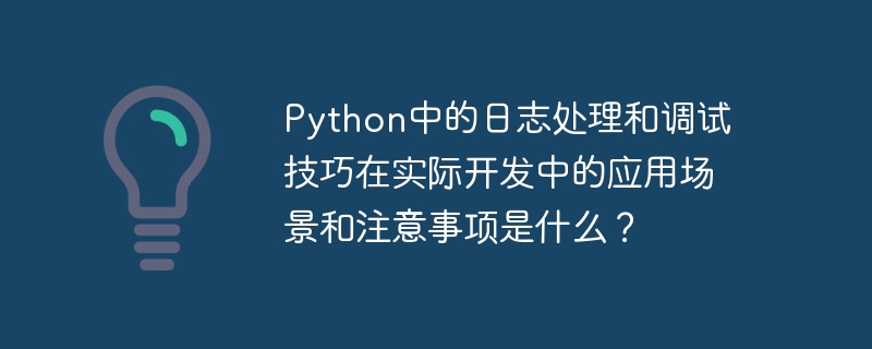 python中的日志处理和调试技巧在实际开发中的应用场景和注意事项是什么?