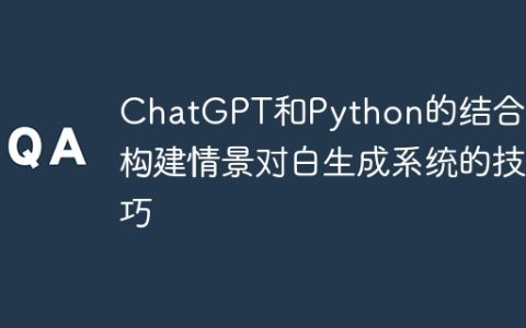 ChatGPT和Python的结合：构建情景对白生成系统的技巧