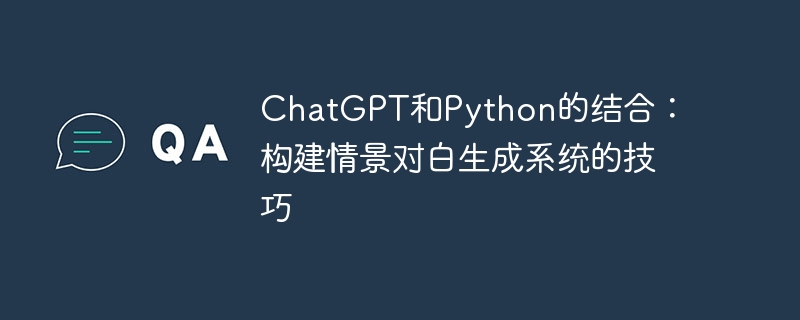 chatgpt和python的结合:构建情景对白生成系统的技巧