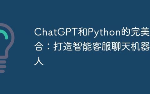 ChatGPT和Python的完美结合：打造智能客服聊天机器人