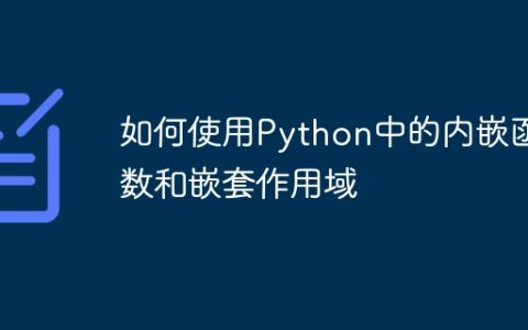 如何使用Python中的内嵌函数和嵌套作用域