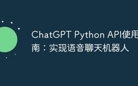 ChatGPT Python API使用指南：实现语音聊天机器人