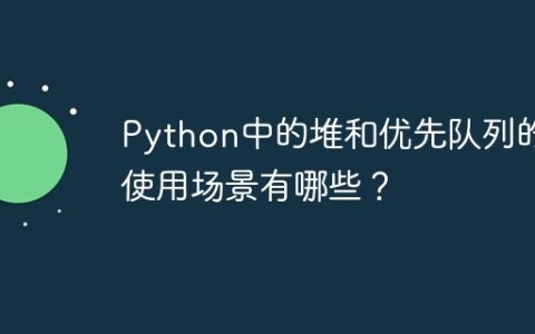 Python中的堆和优先队列的使用场景有哪些？