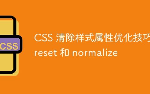 CSS 清除样式属性优化技巧：reset 和 normalize