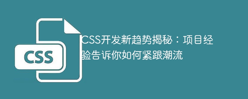 css开发新趋势揭秘:项目经验告诉你如何紧跟潮流