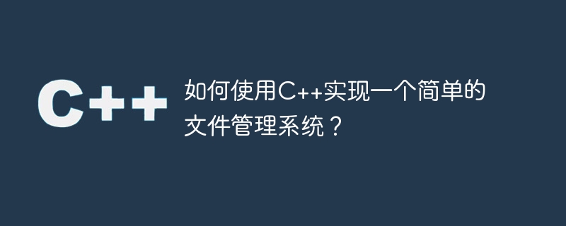 如何使用c++实现一个简单的文件管理系统？
