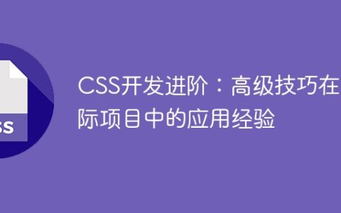 CSS开发进阶：高级技巧在实际项目中的应用经验