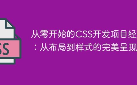 从零开始的CSS开发项目经验：从布局到样式的完美呈现