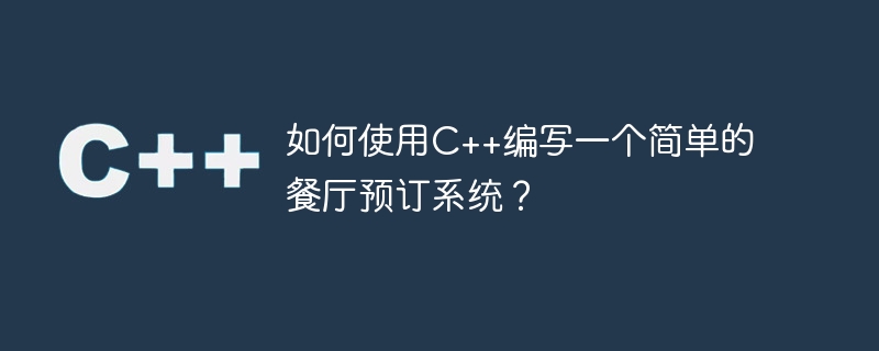 如何使用c++编写一个简单的餐厅预订系统?