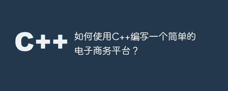 如何使用c++编写一个简单的电子商务平台?