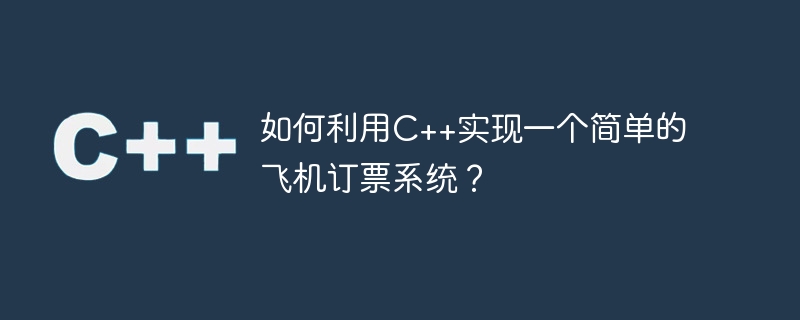 如何利用c++实现一个简单的飞机订票系统?