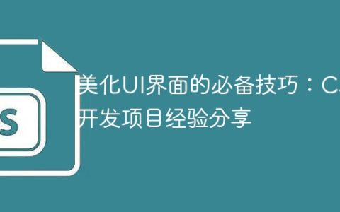 美化UI界面的必备技巧：CSS开发项目经验分享