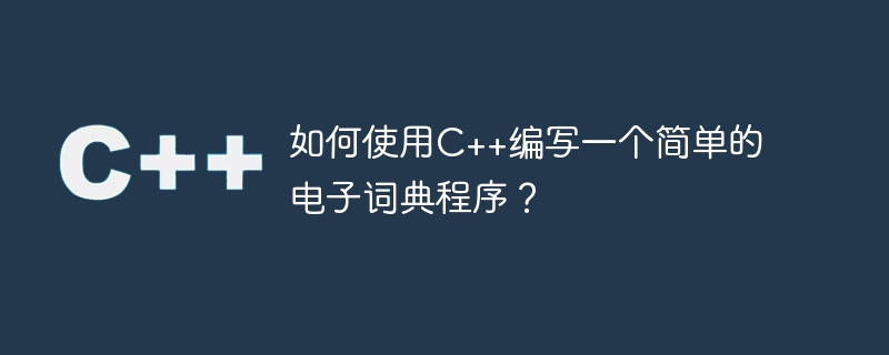 如何使用c++编写一个简单的电子词典程序?