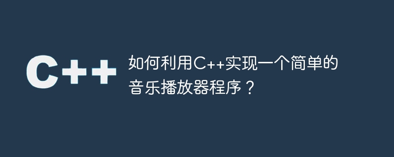 如何利用c++实现一个简单的音乐播放器程序？