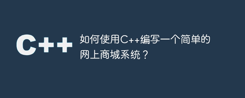 如何使用c++编写一个简单的网上商城系统?