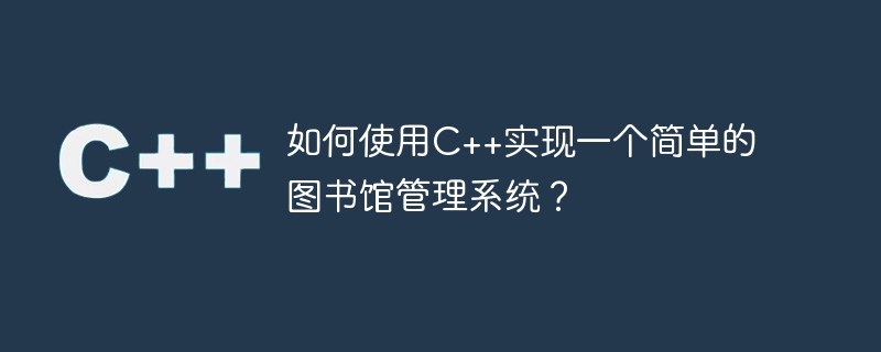 如何使用c++实现一个简单的图书馆管理系统?