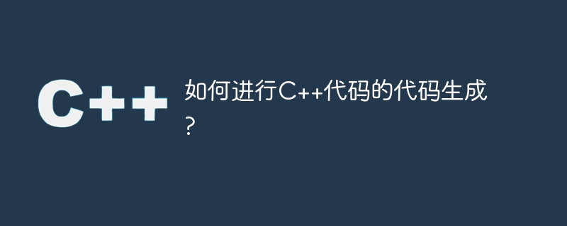 如何进行c++代码的代码生成?