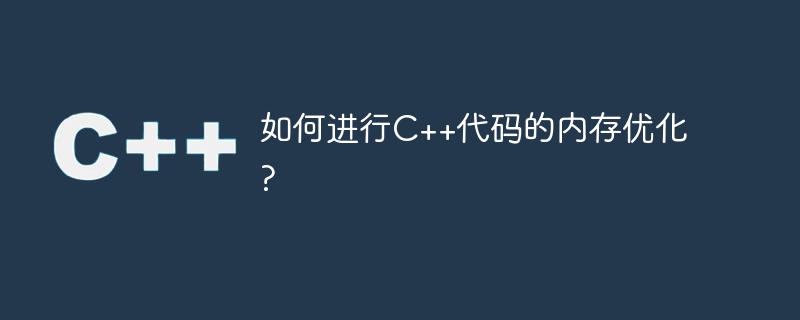 如何进行c++代码的内存优化?