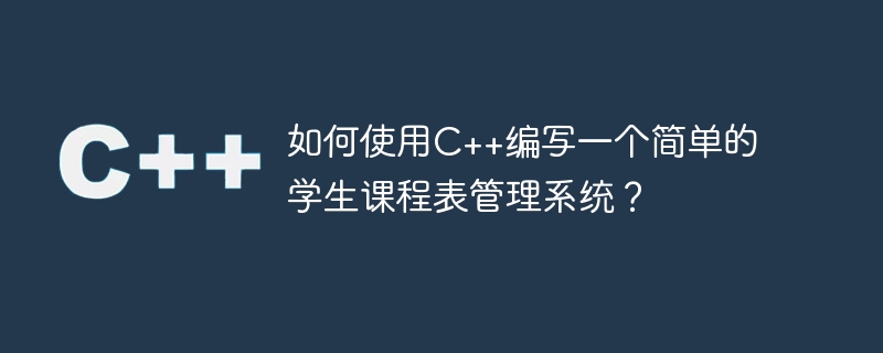 如何使用c++编写一个简单的学生课程表管理系统?