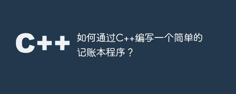如何通过c++编写一个简单的记账本程序?