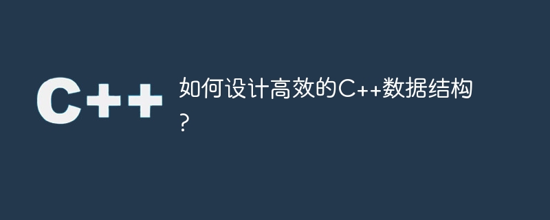如何设计高效的c++数据结构?