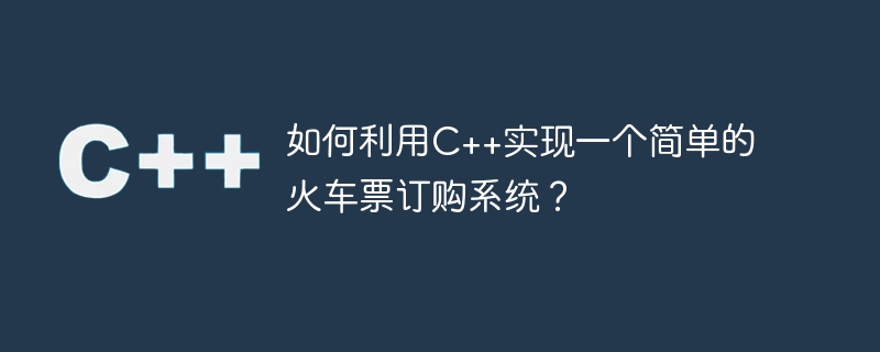 如何利用c++实现一个简单的火车票订购系统?