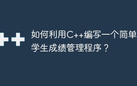 如何利用C++编写一个简单的学生成绩管理程序？