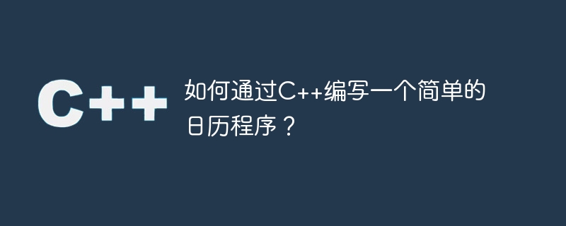 如何通过c++编写一个简单的日历程序?