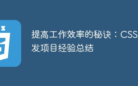 提高工作效率的秘诀：CSS开发项目经验总结