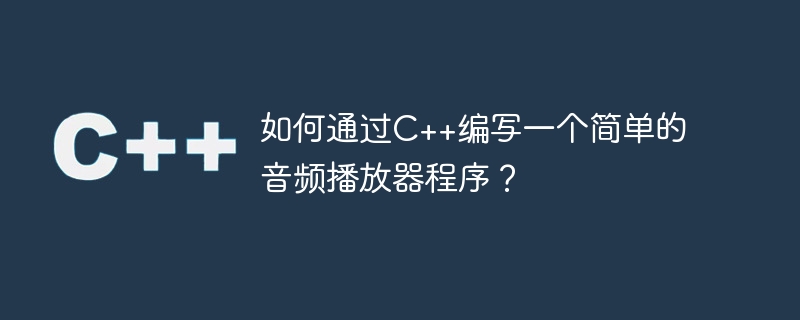 如何通过c++编写一个简单的音频播放器程序?