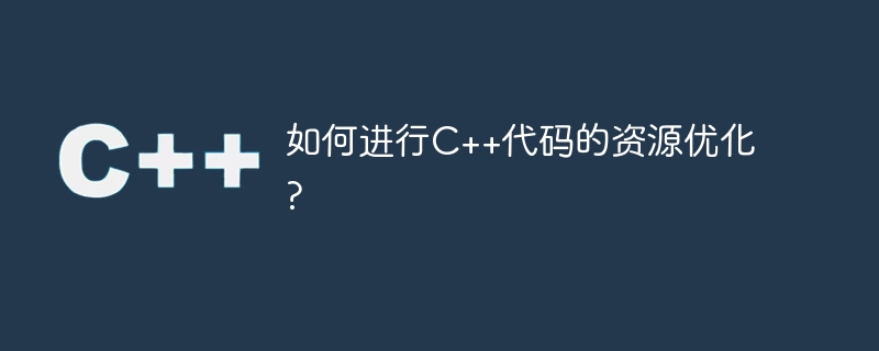 如何进行c++代码的资源优化?