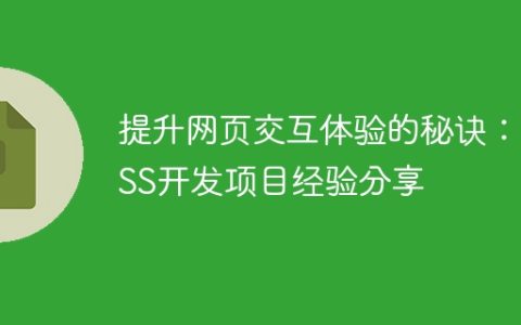 提升网页交互体验的秘诀：CSS开发项目经验分享