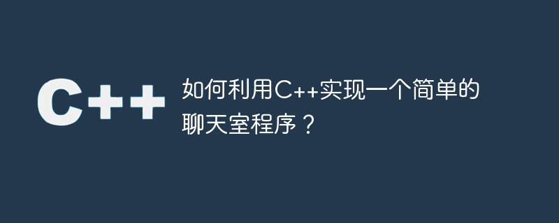 如何利用c++实现一个简单的聊天室程序?