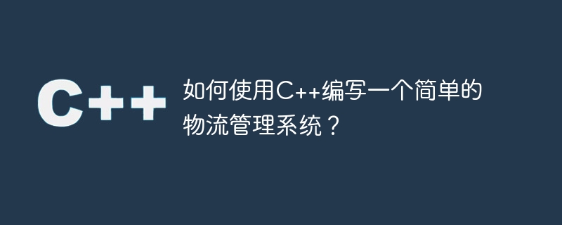 如何使用c++编写一个简单的物流管理系统？