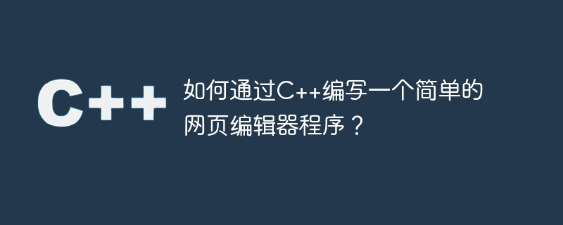 如何通过c++编写一个简单的网页编辑器程序?