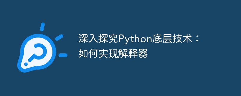 深入探究python底层技术：如何实现解释器