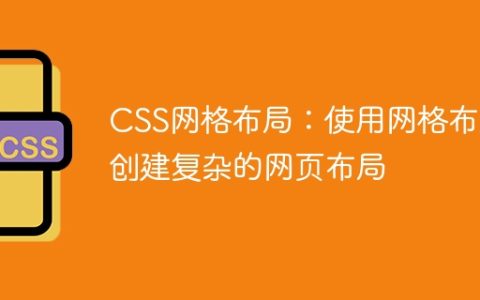 CSS网格布局：使用网格布局创建复杂的网页布局