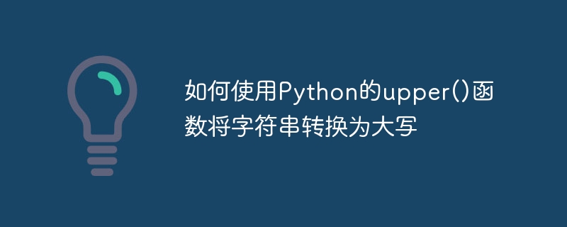 如何使用python的upper()函数将字符串转换为大写