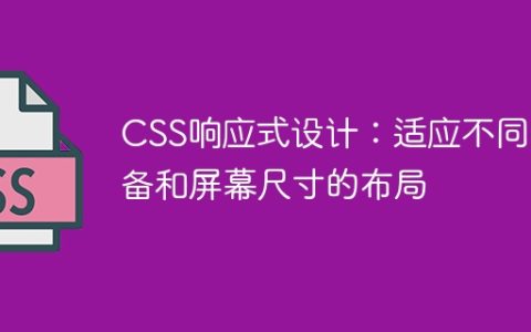 CSS响应式设计：适应不同设备和屏幕尺寸的布局