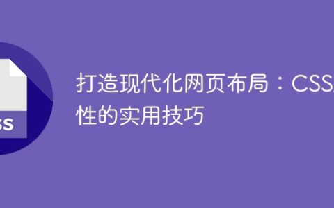 打造现代化网页布局：CSS属性的实用技巧