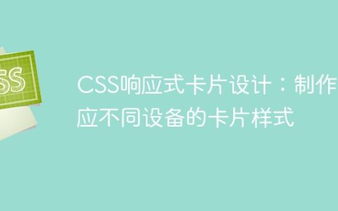 CSS响应式卡片设计：制作适应不同设备的卡片样式