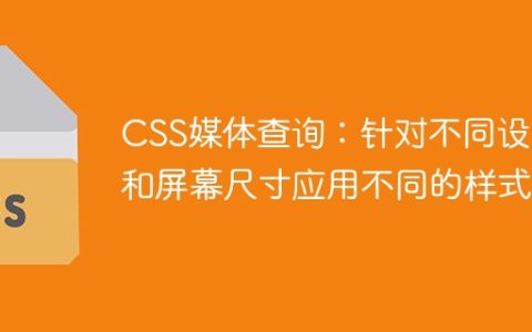 CSS媒体查询：针对不同设备和屏幕尺寸应用不同的样式